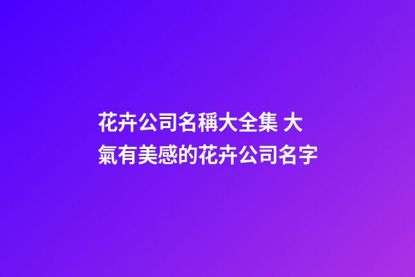 花卉公司名稱大全集 大氣有美感的花卉公司名字-第1張-公司起名-玄機派